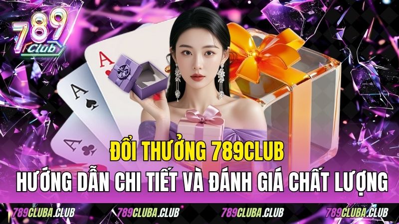 Đổi Thưởng 789club - Hướng Dẫn Chi Tiết Và Đánh Giá Chất Lượng